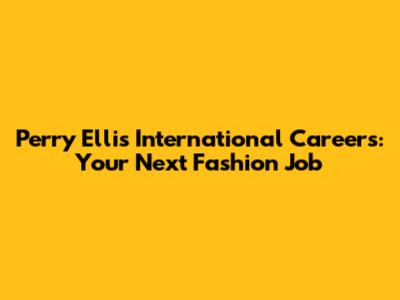 Perry Ellis International Careers: Your Next Fashion Job