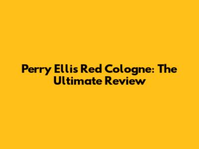 Perry Ellis Red Cologne: The Ultimate Review