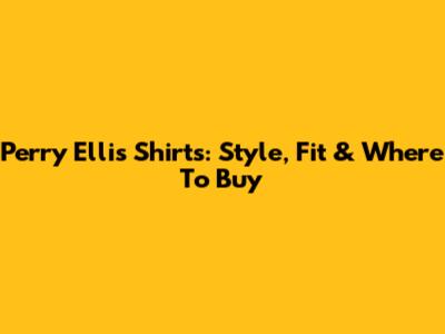 Perry Ellis Shirts: Style, Fit & Where To Buy