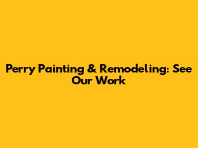 Perry Painting & Remodeling: See Our Work