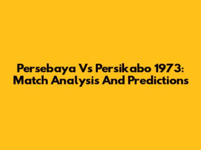 Persebaya Vs Persikabo 1973: Match Analysis And Predictions
