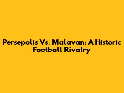 Persepolis Vs. Malavan: A Historic Football Rivalry
