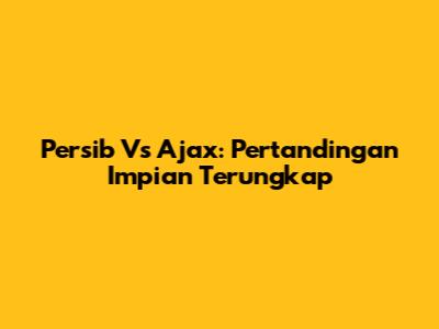 Persib Vs Ajax: Pertandingan Impian Terungkap