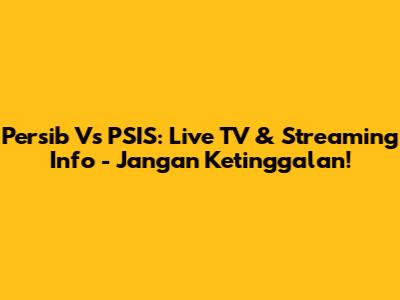 Persib Vs PSIS: Live TV & Streaming Info - Jangan Ketinggalan!