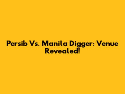Persib Vs. Manila Digger: Venue Revealed!