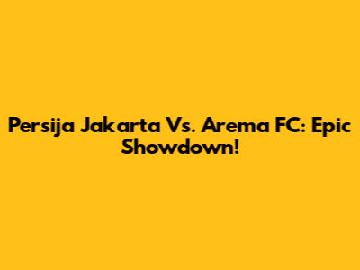 Persija Jakarta Vs. Arema FC: Epic Showdown!