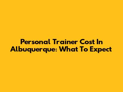 Personal Trainer Cost In Albuquerque: What To Expect