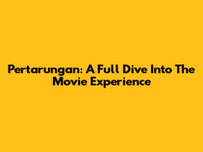 Pertarungan: A Full Dive Into The Movie Experience