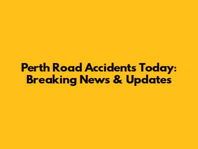 Perth Road Accidents Today: Breaking News & Updates