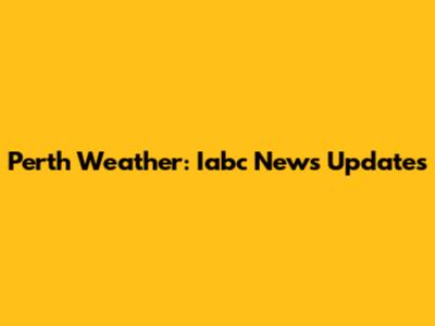 Perth Weather: Iabc News Updates