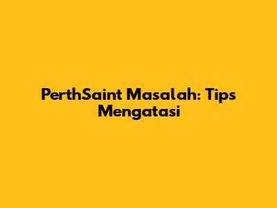 PerthSaint Masalah: Tips Mengatasi