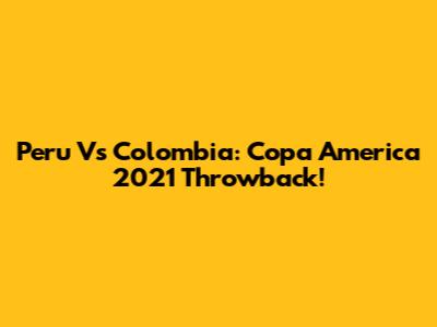 Peru Vs Colombia: Copa America 2021 Throwback!