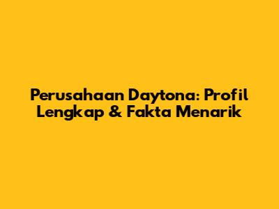 Perusahaan Daytona: Profil Lengkap & Fakta Menarik