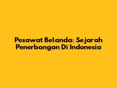 Pesawat Belanda: Sejarah Penerbangan Di Indonesia