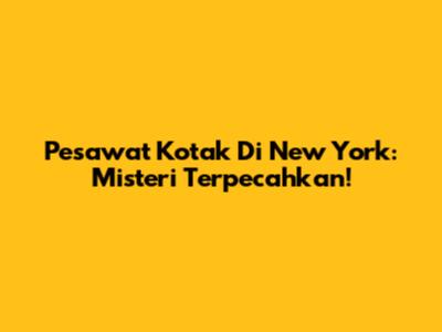 Pesawat Kotak Di New York: Misteri Terpecahkan!