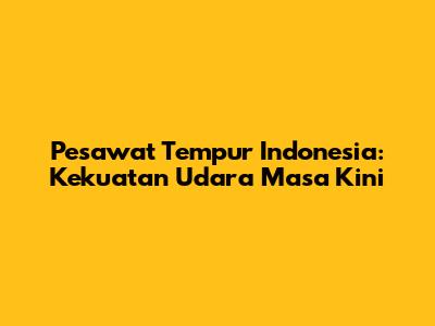 Pesawat Tempur Indonesia: Kekuatan Udara Masa Kini