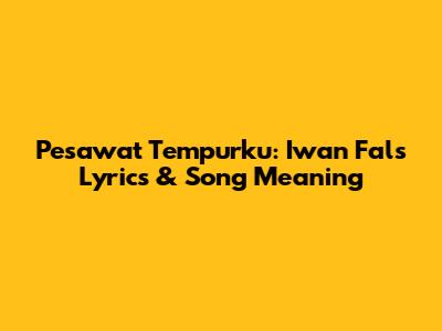 Pesawat Tempurku: Iwan Fals Lyrics & Song Meaning
