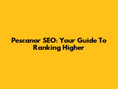 Pescanor SEO: Your Guide To Ranking Higher
