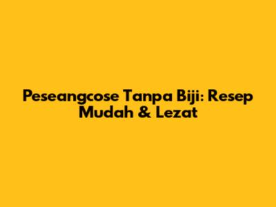 Peseangcose Tanpa Biji: Resep Mudah & Lezat