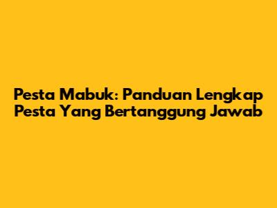 Pesta Mabuk: Panduan Lengkap Pesta Yang Bertanggung Jawab