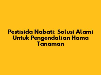 Pestisida Nabati: Solusi Alami Untuk Pengendalian Hama Tanaman