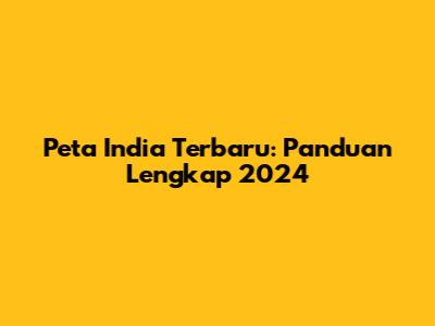 Peta India Terbaru: Panduan Lengkap 2024