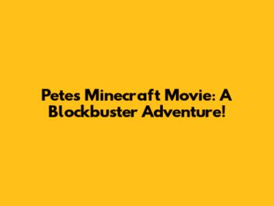 Pete's Minecraft Movie: A Blockbuster Adventure!