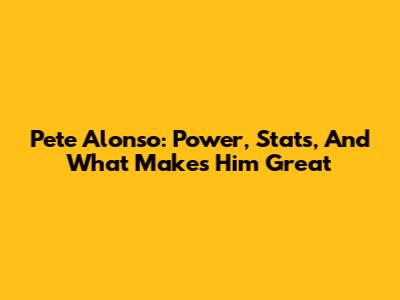 Pete Alonso: Power, Stats, And What Makes Him Great