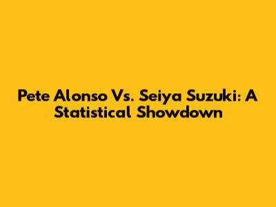 Pete Alonso Vs. Seiya Suzuki: A Statistical Showdown