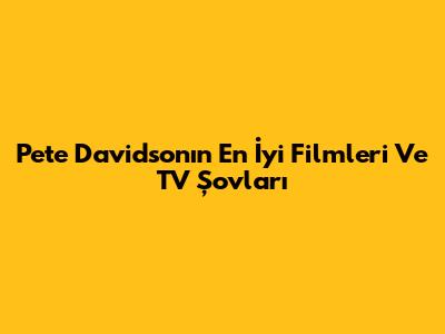 Pete Davidson'ın En İyi Filmleri Ve TV Şovları