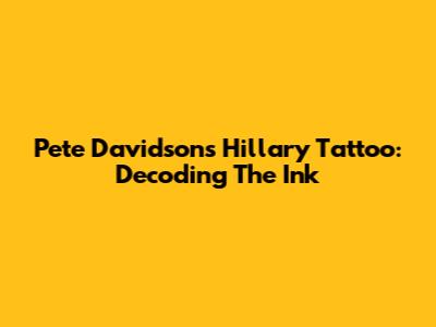 Pete Davidson's Hillary Tattoo: Decoding The Ink