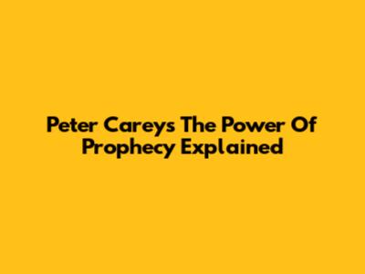 Peter Carey's The Power Of Prophecy Explained