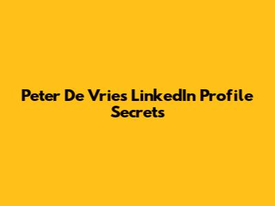 Peter De Vries LinkedIn Profile Secrets