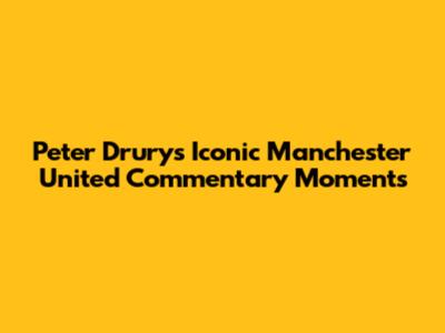 Peter Drury's Iconic Manchester United Commentary Moments