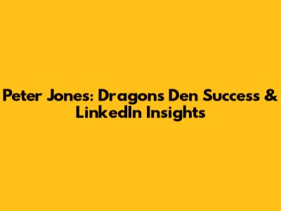 Peter Jones: Dragons' Den Success & LinkedIn Insights