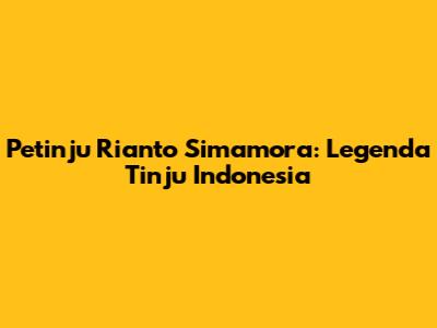 Petinju Rianto Simamora: Legenda Tinju Indonesia