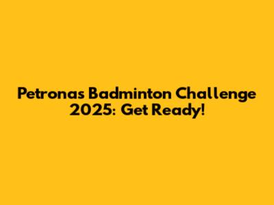 Petronas Badminton Challenge 2025: Get Ready!