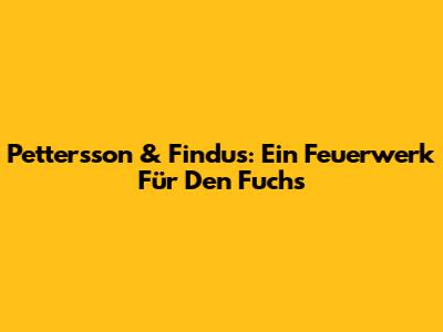 Pettersson & Findus: Ein Feuerwerk Für Den Fuchs