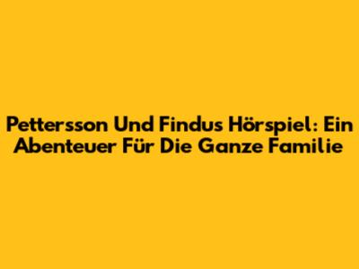 Pettersson Und Findus Hörspiel: Ein Abenteuer Für Die Ganze Familie