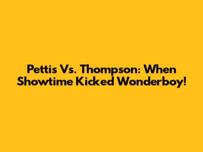 Pettis Vs. Thompson: When Showtime Kicked Wonderboy!