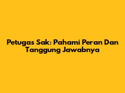 Petugas Sak: Pahami Peran Dan Tanggung Jawabnya