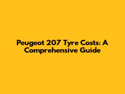 Peugeot 207 Tyre Costs: A Comprehensive Guide
