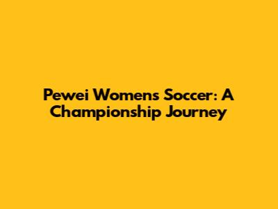 Pewei Women's Soccer: A Championship Journey