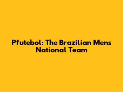 Pfutebol: The Brazilian Men's National Team
