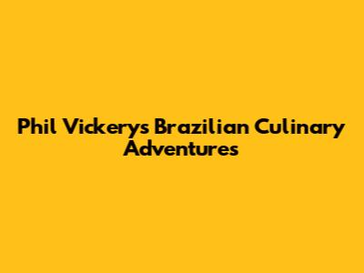 Phil Vickery's Brazilian Culinary Adventures