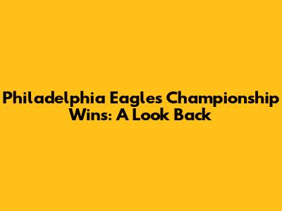 Philadelphia Eagles Championship Wins: A Look Back