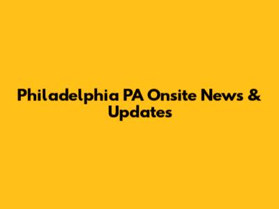 Philadelphia PA Onsite News & Updates