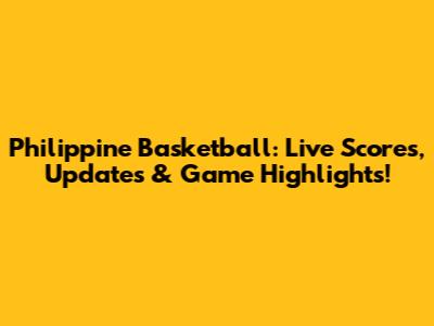 Philippine Basketball: Live Scores, Updates & Game Highlights!