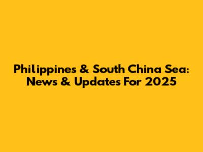 Philippines & South China Sea: News & Updates For 2025