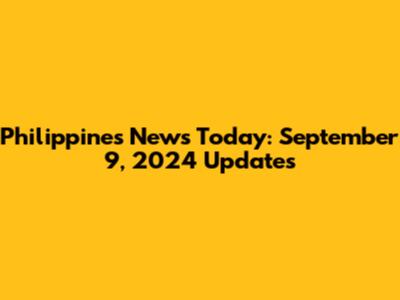 Philippines News Today: September 9, 2024 Updates